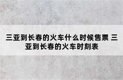 三亚到长春的火车什么时候售票 三亚到长春的火车时刻表